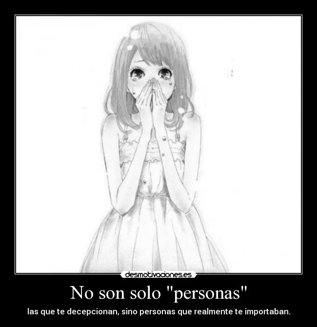 No son solo personas - las que te decepcionan, sino personas que realmente te importaban.
