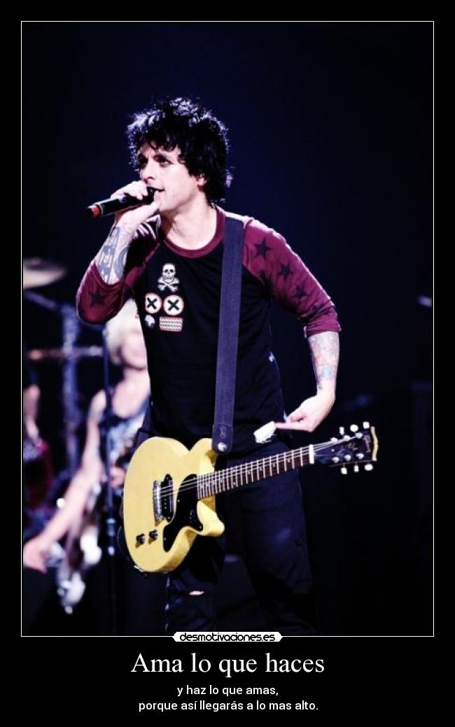 Ama lo que haces - y haz lo que amas,
porque así llegarás a lo mas alto.