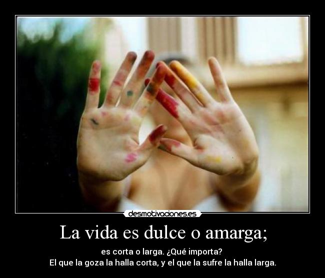 La vida es dulce o amarga; - 