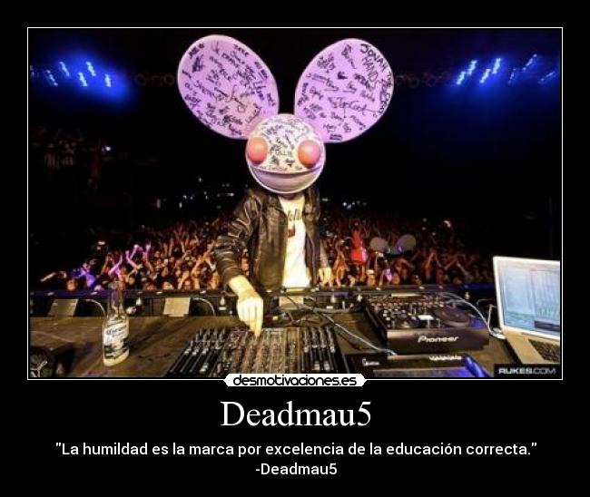 Deadmau5 - La humildad es la marca por excelencia de la educación correcta.
-Deadmau5