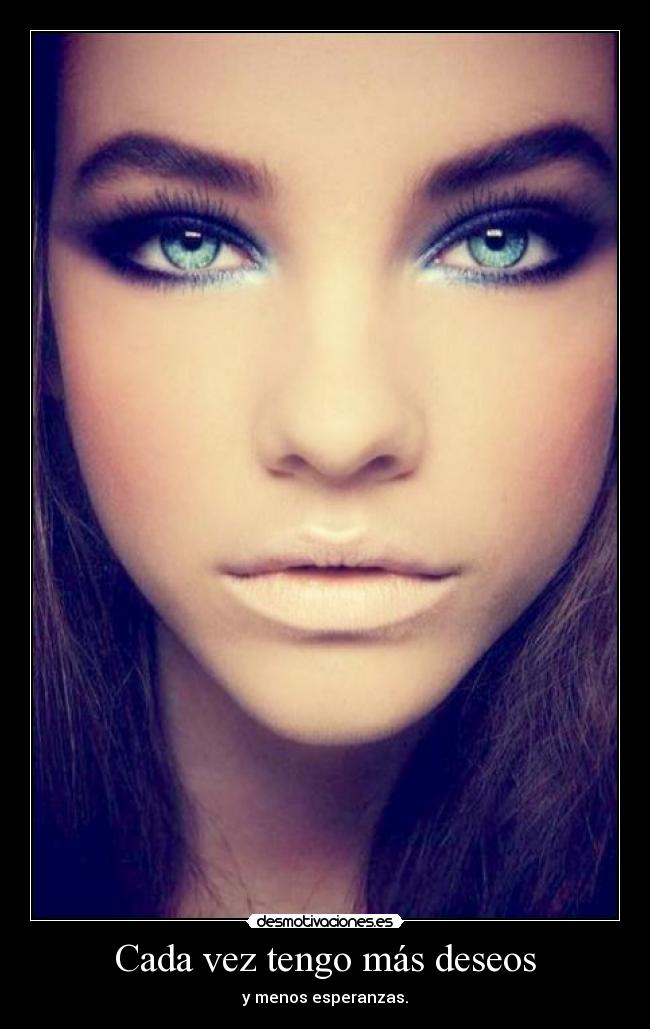 Cada vez tengo más deseos - y menos esperanzas.