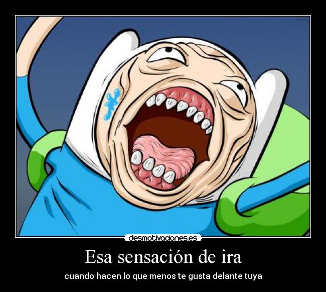 Esa sensación de ira - cuando hacen lo que menos te gusta delante tuya