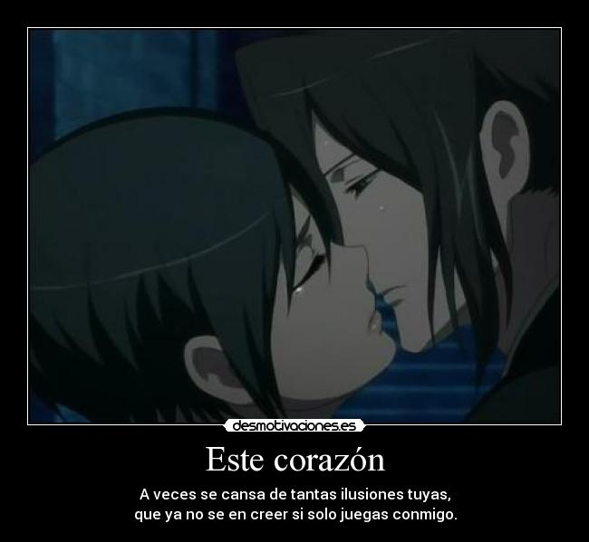 Este corazón - A veces se cansa de tantas ilusiones tuyas,
que ya no se en creer si solo juegas conmigo.