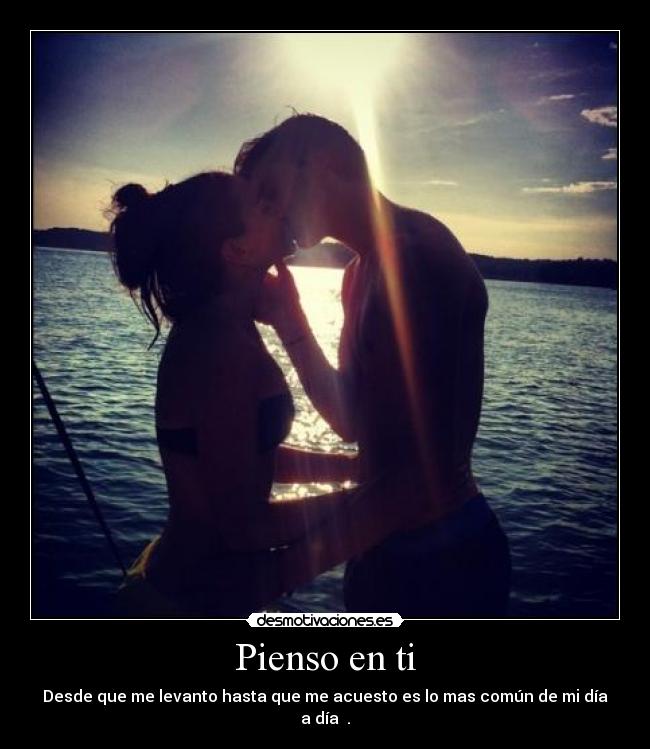 Pienso en ti - Desde que me levanto hasta que me acuesto es lo mas común de mi día a día ♥.
