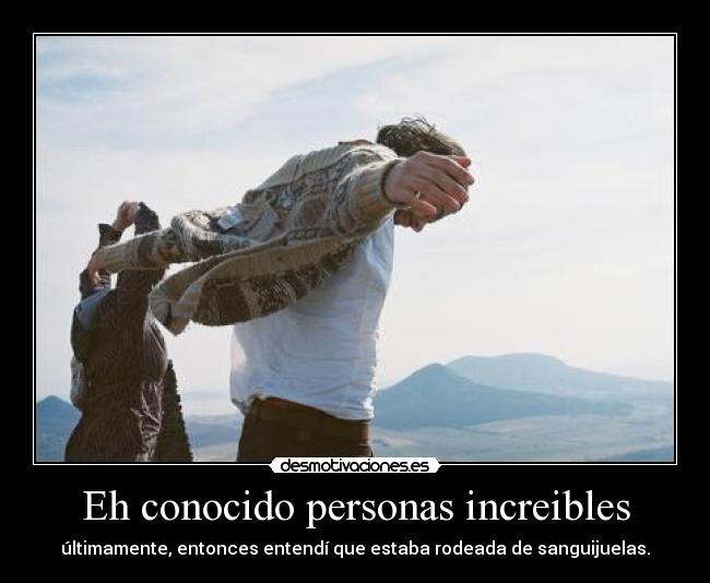 Eh conocido personas increibles -