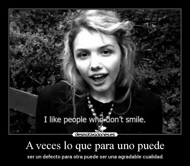 A veces lo que para uno puede - ser un defecto para otra puede ser una agradable cualidad.