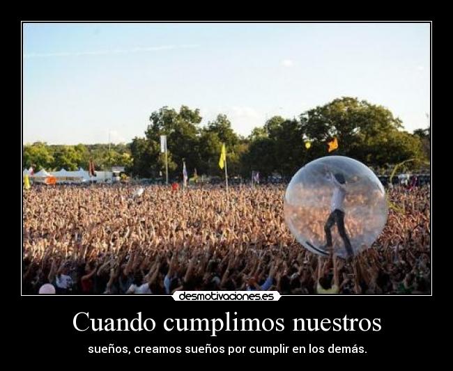 Cuando cumplimos nuestros - sueños, creamos sueños por cumplir en los demás.