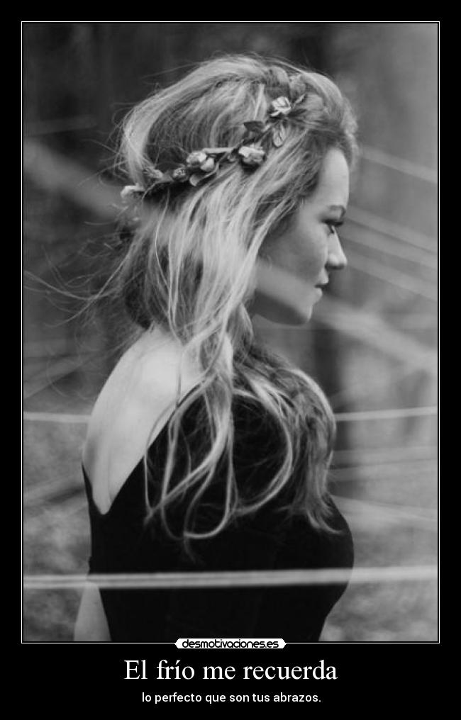 El frío me recuerda - lo perfecto que son tus abrazos.
