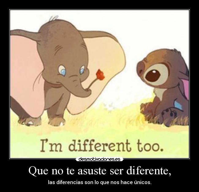 Que no te asuste ser diferente, - las diferencias son lo que nos hace únicos.