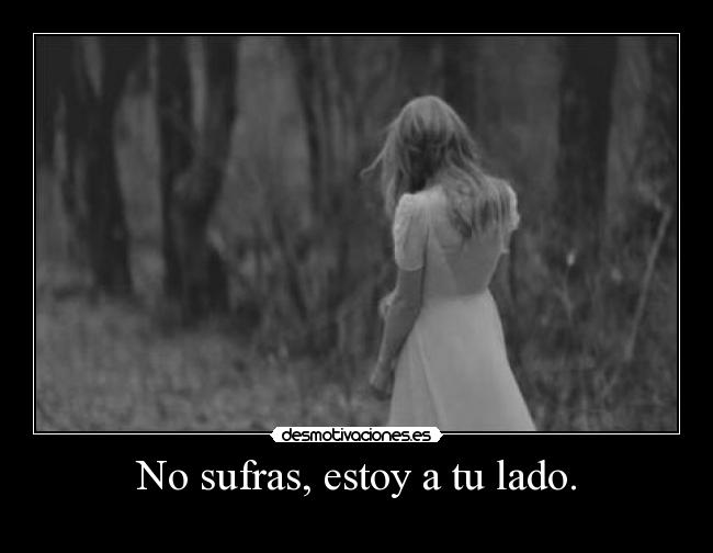 No sufras, estoy a tu lado. -
