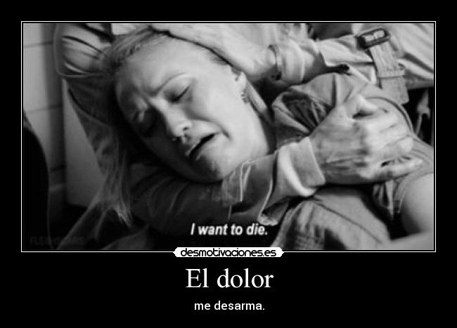 El dolor - me desarma.