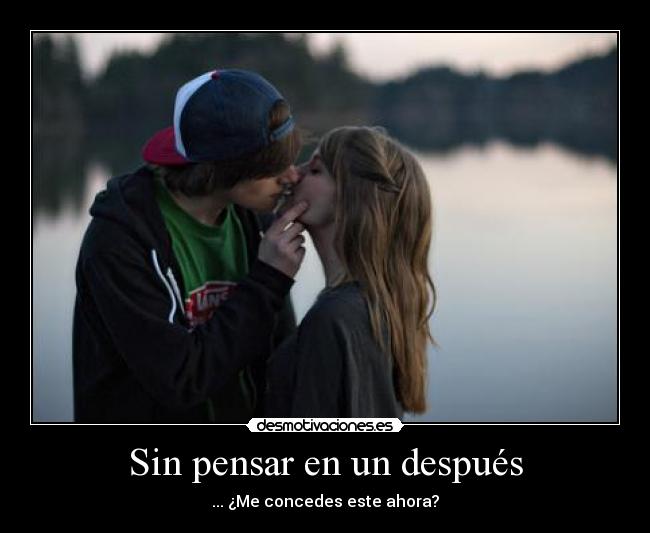 Sin pensar en un después - ... ¿Me concedes este ahora?