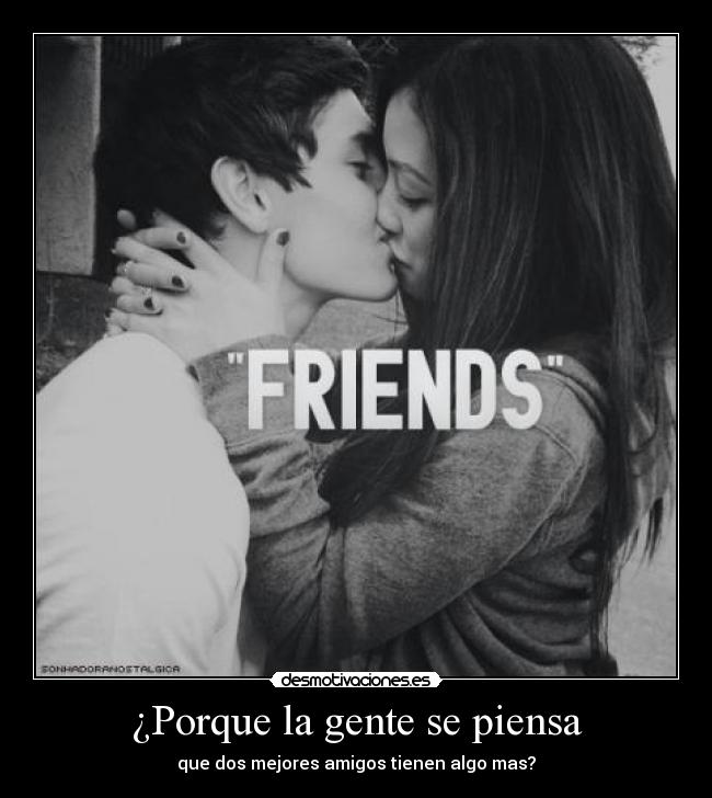 ¿Porque la gente se piensa - que dos mejores amigos tienen algo mas?