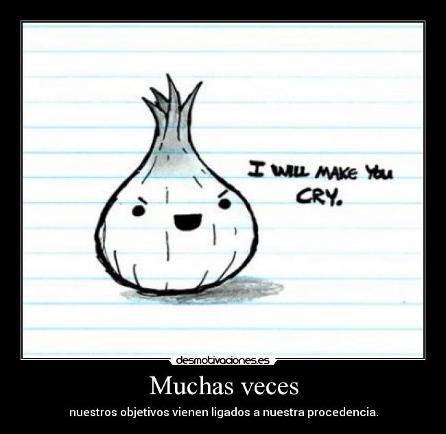 Muchas veces - nuestros objetivos vienen ligados a nuestra procedencia.