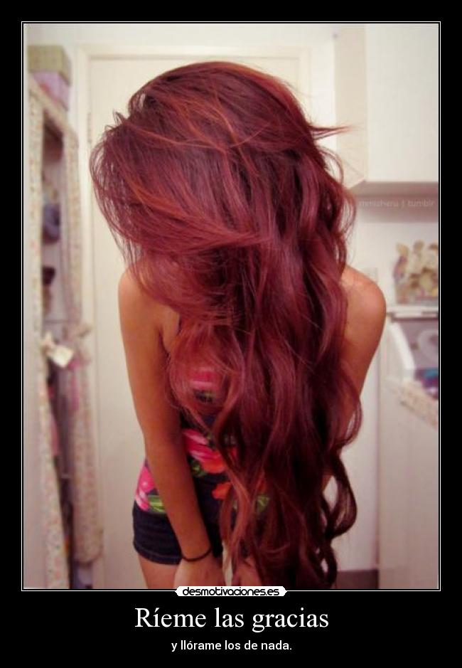 Ríeme las gracias - y llórame los de nada.