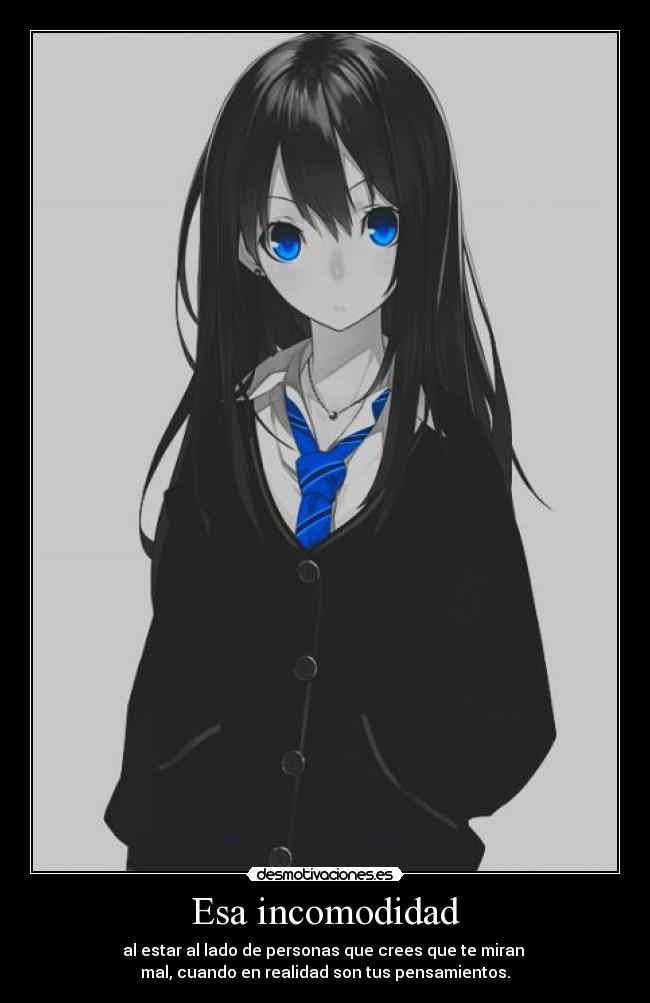 Esa incomodidad - al estar al lado de personas que crees que te miran
mal, cuando en realidad son tus pensamientos.