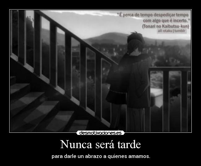 Nunca será tarde - para darle un abrazo a quienes amamos.