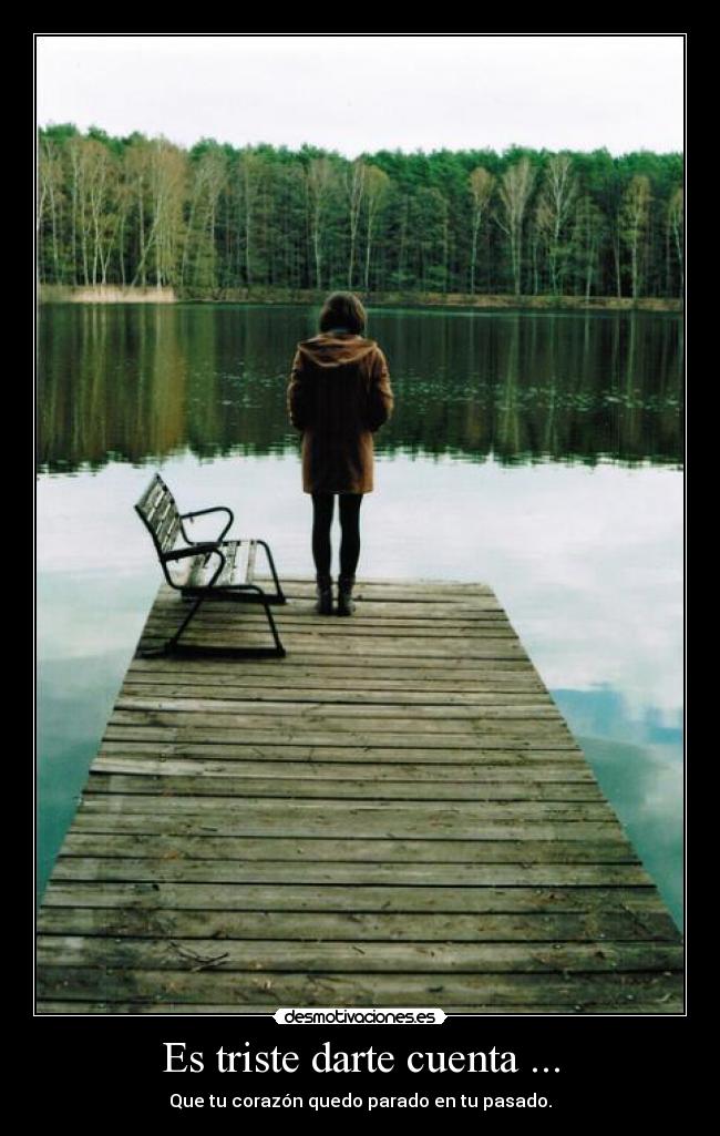 Es triste darte cuenta ... -