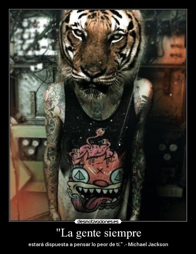 La gente siempre - estará dispuesta a pensar lo peor de tí. .- Michael Jackson