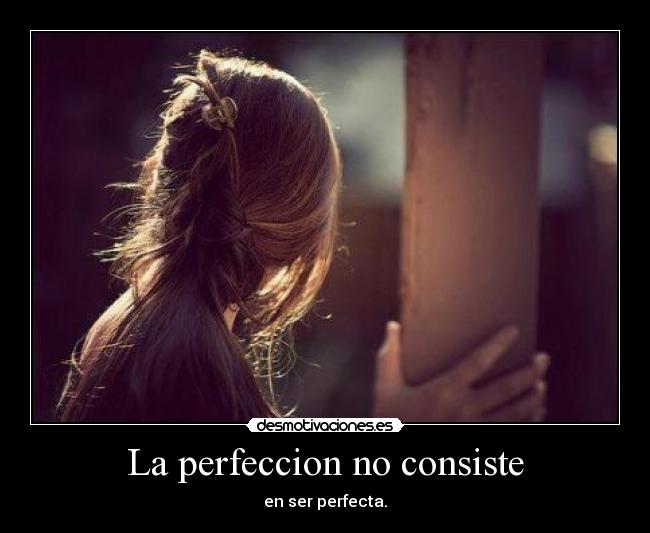 La perfeccion no consiste - en ser perfecta.