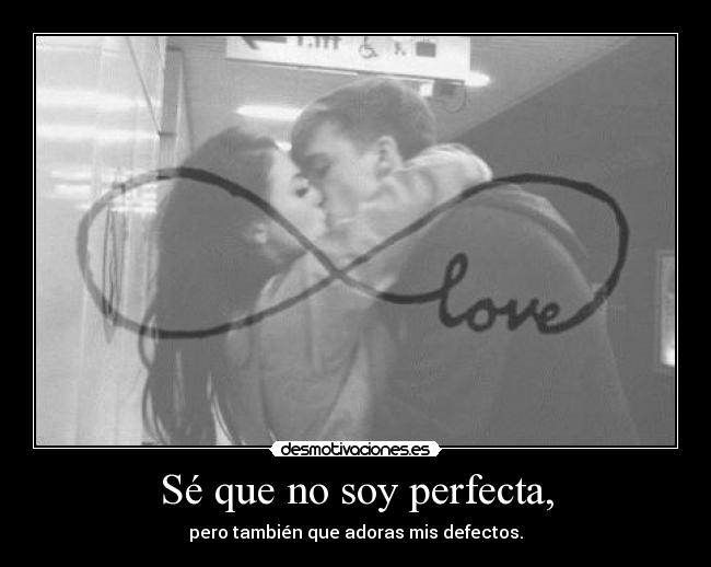 Sé que no soy perfecta, - pero también que adoras mis defectos.