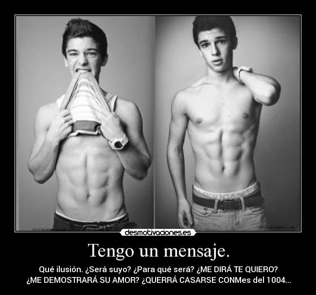 Tengo un mensaje. - Qué ilusión. ¿Será suyo? ¿Para qué será? ¿ME DIRÁ TE QUIERO?
¿ME DEMOSTRARÁ SU AMOR? ¿QUERRÁ CASARSE CONMes del 1004...