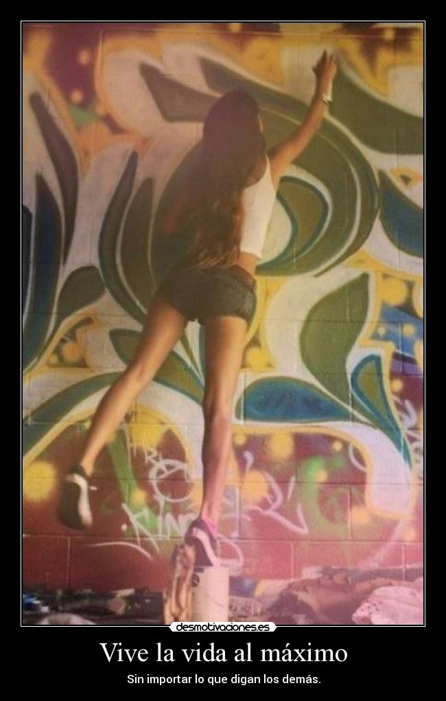 Vive la vida al máximo - Sin importar lo que digan los demás.