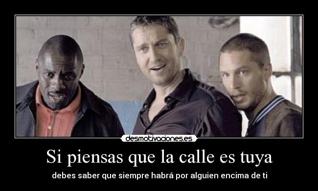 Si piensas que la calle es tuya - debes saber que siempre habrá por alguien encima de ti