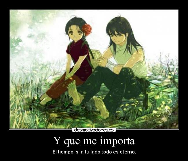 Y que me importa - El tiempo, si a tu lado todo es eterno.