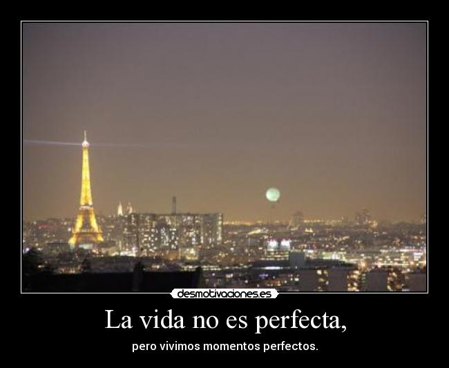 La vida no es perfecta, - pero vivimos momentos perfectos.