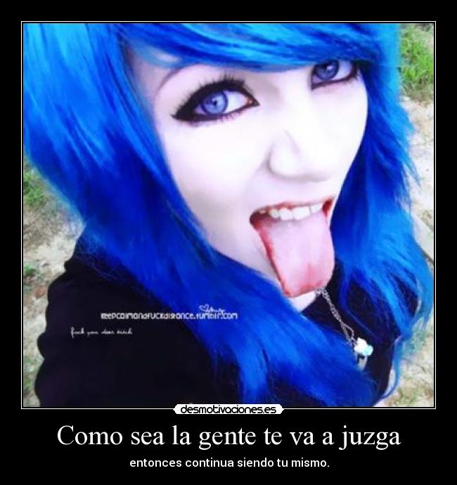 Como sea la gente te va a juzga - entonces continua siendo tu mismo.