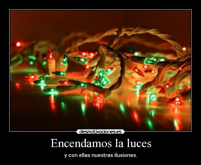 Encendamos la luces - y con ellas nuestras ilusiones.