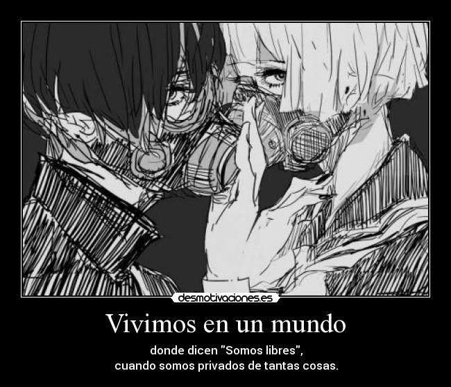 Vivimos en un mundo - donde dicen Somos libres,
cuando somos privados de tantas cosas.