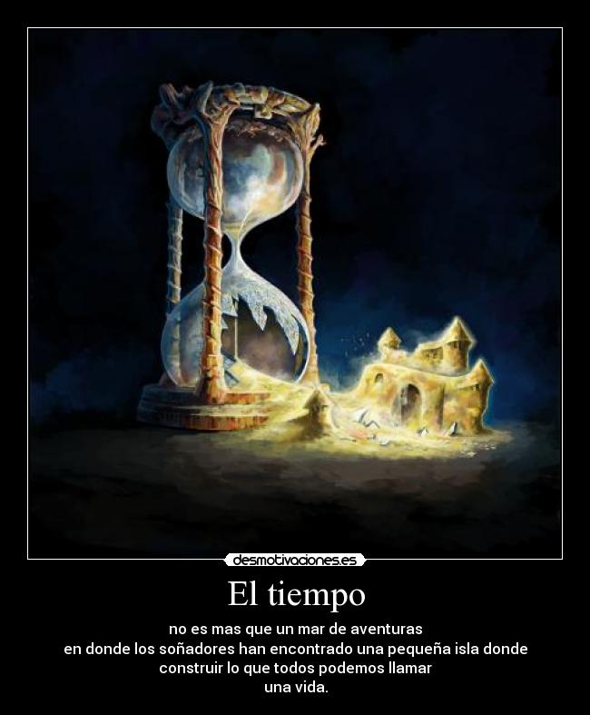 El tiempo - no es mas que un mar de aventuras
en donde los soñadores han encontrado una pequeña isla donde
construir lo que todos podemos llamar
una vida.