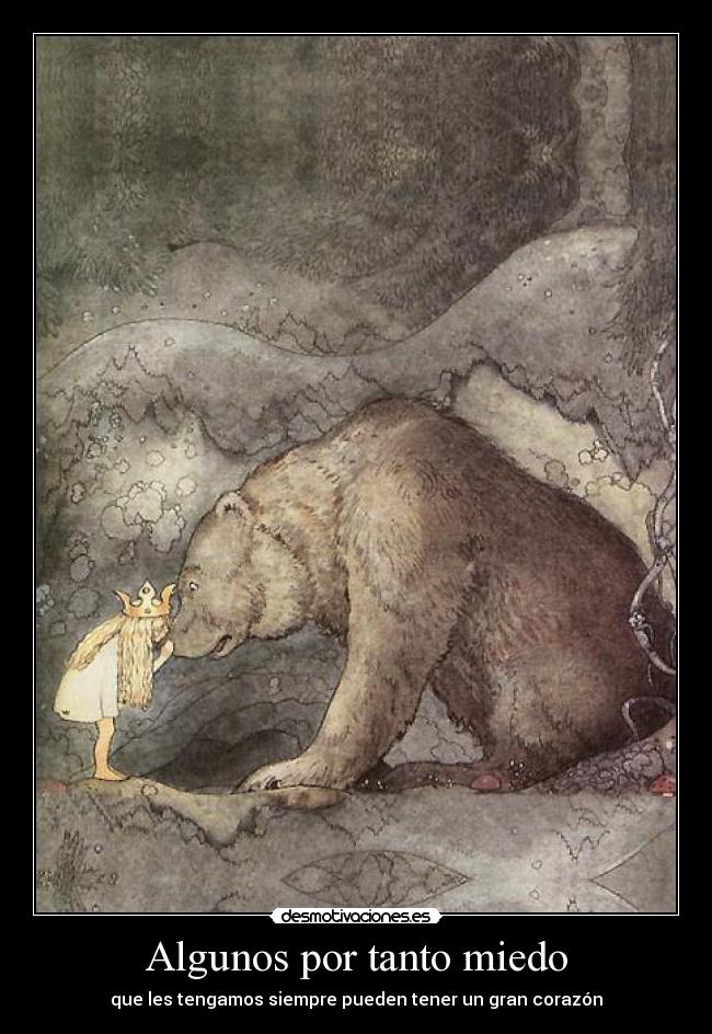Algunos por tanto miedo - que les tengamos siempre pueden tener un gran corazón