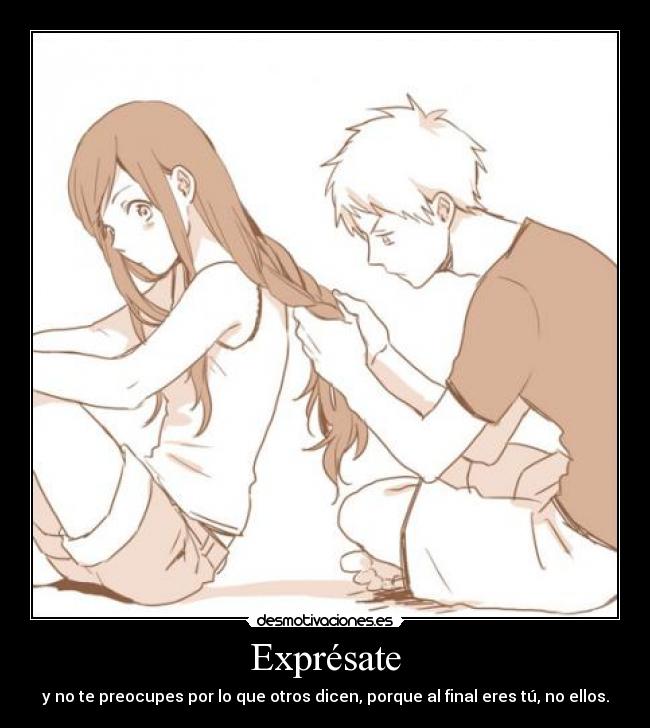 Exprésate - y no te preocupes por lo que otros dicen, porque al final eres tú, no ellos.