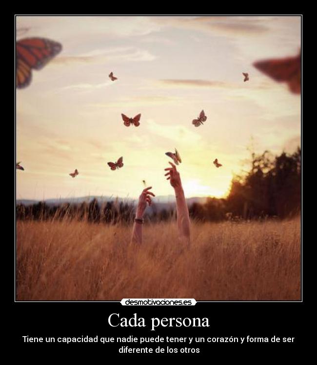 Cada persona - Tiene un capacidad que nadie puede tener y un corazón y forma de ser
diferente de los otros