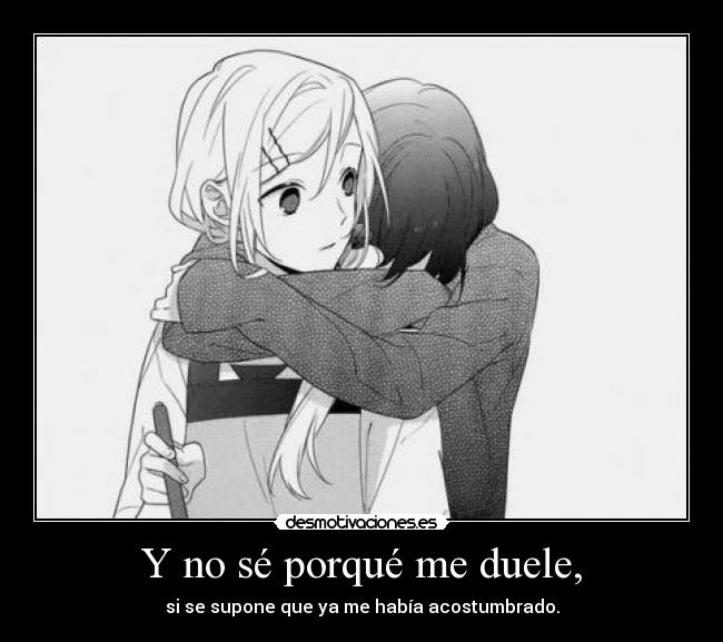 Y no sé porqué me duele, -
