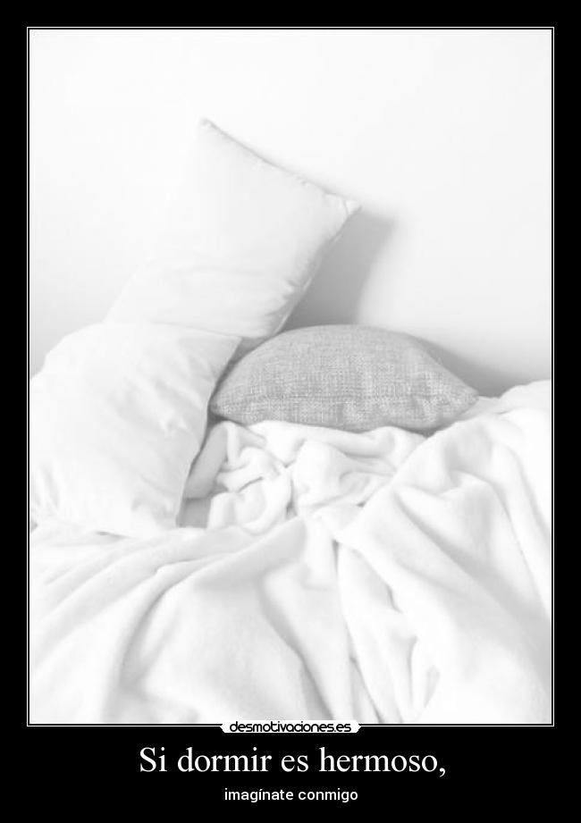 Si dormir es hermoso, -