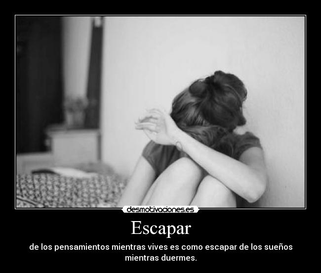 Escapar - de los pensamientos mientras vives es como escapar de los sueños
mientras duermes.