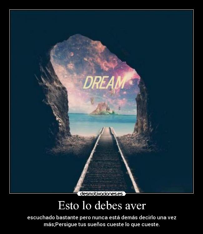 Esto lo debes aver - escuchado bastante pero nunca está demás decirlo una vez
más;Persigue tus sueños cueste lo que cueste.
