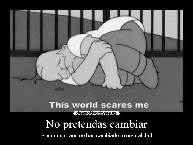No pretendas cambiar - el mundo si aún no has cambiado tu mentalidad