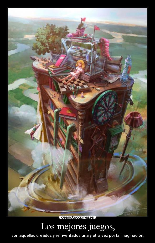 Los mejores juegos, - son aquellos creados y reinventados una y otra vez por la imaginación.