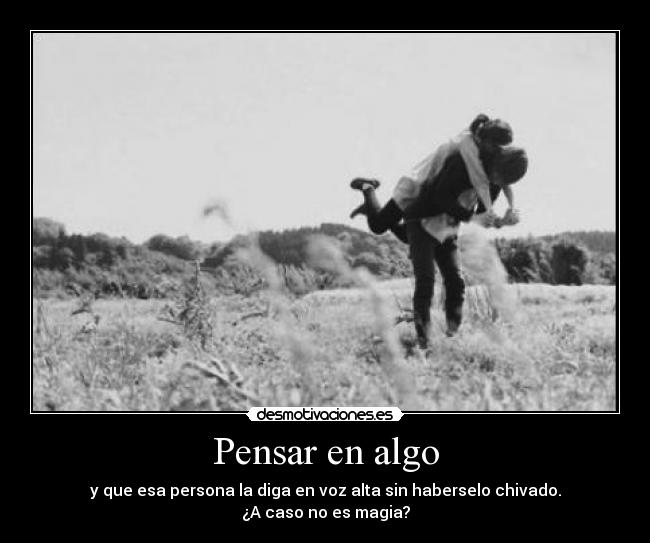 Pensar en algo - y que esa persona la diga en voz alta sin haberselo chivado.
¿A caso no es magia?