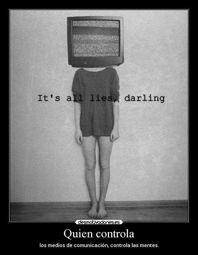 Quien controla - los medios de comunicación, controla las mentes.