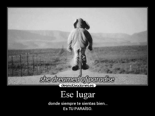 Ese lugar - donde siempre te sientas bien...
Es TU PARAÍSO.