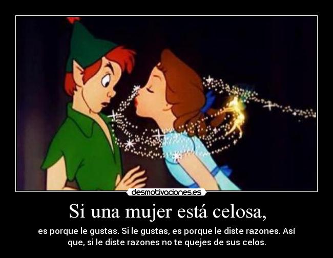 Si una mujer está celosa, - es porque le gustas. Si le gustas, es porque le diste razones. Así
que, si le diste razones no te quejes de sus celos.