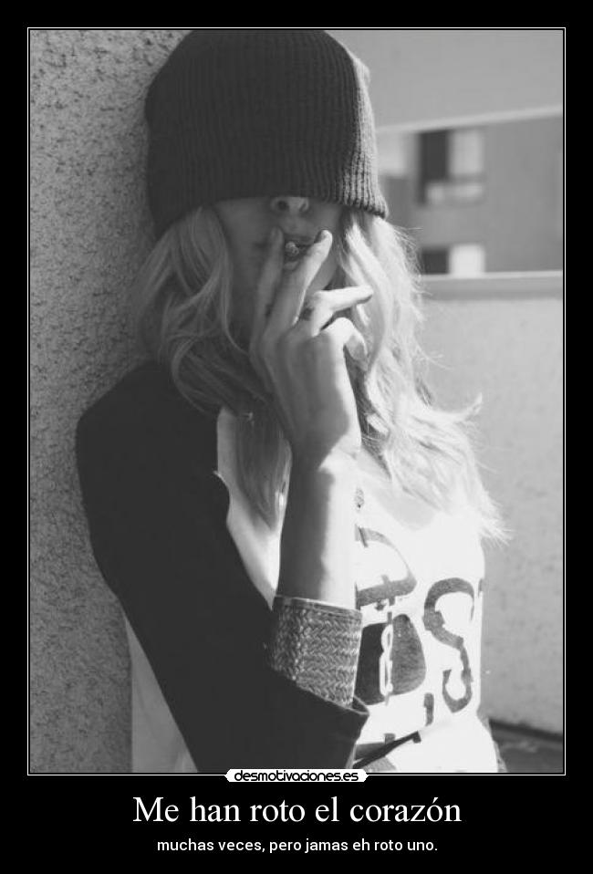 Me han roto el corazón - muchas veces, pero jamas eh roto uno.