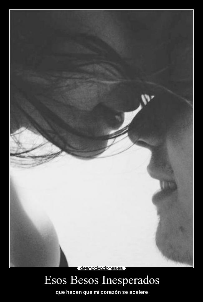 Esos Besos Inesperados - que hacen que mi corazón se acelere