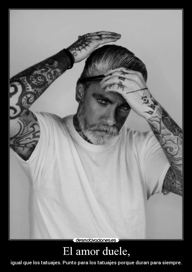 El amor duele, - igual que los tatuajes. Punto para los tatuajes porque duran para siempre.